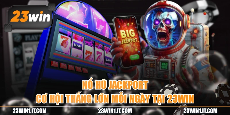 Nổ Hũ Jackpot - Cơ Hội Thắng Lớn Mỗi Ngày Tại 23WIN